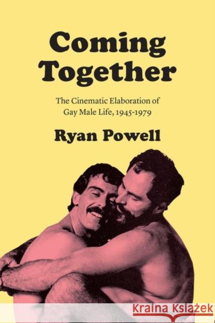 Coming Together: The Cinematic Elaboration of Gay Male Life, 1945-1979 Ryan Powell 9780226634234 University of Chicago Press