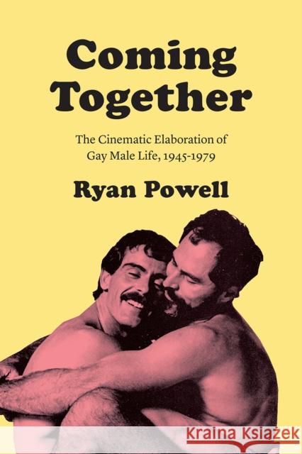 Coming Together: The Cinematic Elaboration of Gay Male Life, 1945-1979 Ryan Powell 9780226634371 University of Chicago Press