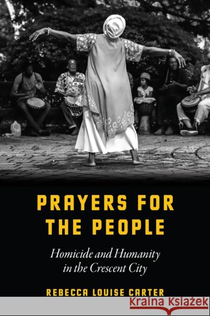 Prayers for the People: Homicide and Humanity in the Crescent City Rebecca Louise Carter 9780226635521