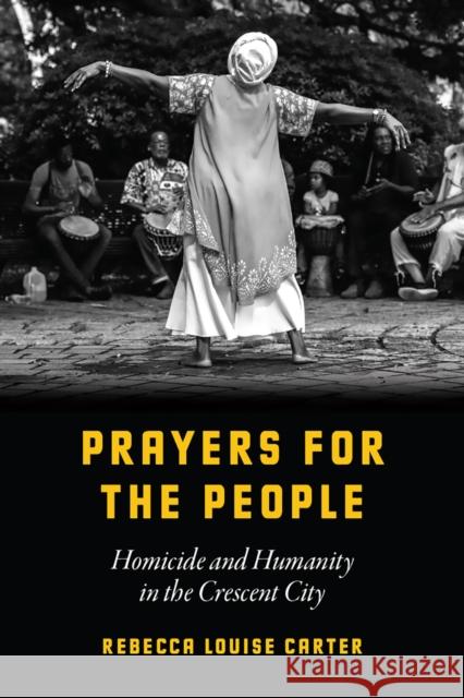 Prayers for the People: Homicide and Humanity in the Crescent City Rebecca Louise Carter 9780226635668