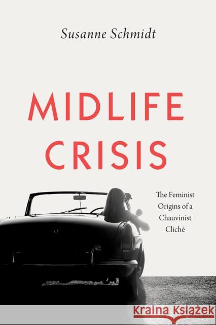 Midlife Crisis: The Feminist Origins of a Chauvinist Cliché Schmidt, Susanne 9780226637143 University of Chicago Press
