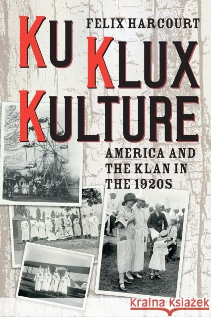 Ku Klux Kulture: America and the Klan in the 1920s Felix Harcourt 9780226637938