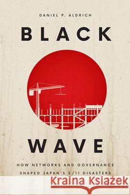 Black Wave: How Networks and Governance Shaped Japan's 3/11 Disasters Daniel P. Aldrich 9780226638430