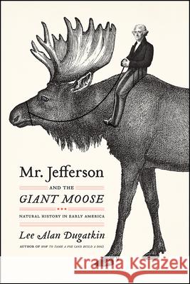 Mr. Jefferson and the Giant Moose: Natural History in Early America Lee Alan Dugatkin 9780226639109