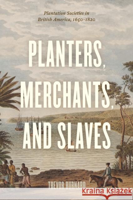 Planters, Merchants, and Slaves: Plantation Societies in British America, 1650-1820 Trevor Burnard 9780226639246