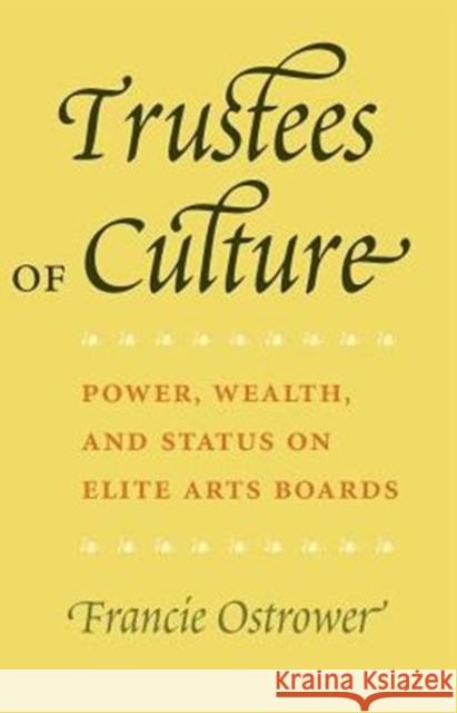 Trustees of Culture: Power, Wealth, and Status on Elite Arts Boards Ostrower, Francie 9780226639673 University of Chicago Press