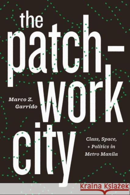 The Patchwork City: Class, Space, and Politics in Metro Manila Marco Z. Garrido 9780226643007