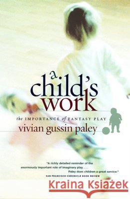 A Child`s Work – The Importance of Fantasy Play Vivian Gussin Paley 9780226644899