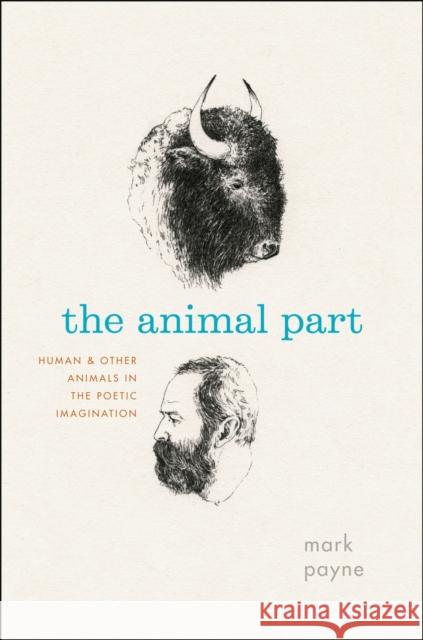 The Animal Part: Human and Other Animals in the Poetic Imagination Payne, Mark 9780226650845 University of Chicago Press
