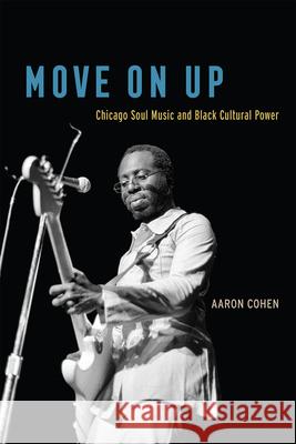 Move on Up: Chicago Soul Music and Black Cultural Power Cohen, Aaron 9780226653037 University of Chicago Press