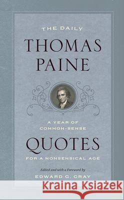 The Daily Thomas Paine: A Year of Common-Sense Quotes for a Nonsensical Age Thomas Paine Edward G. Gray Edward G. Gray 9780226653518 University of Chicago Press