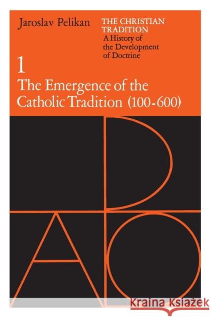 The Christian Tradition: A History of the Development of Doctrine, Volume 1: The Emergence of the Catholic Tradition (100-600) Volume 1 Pelikan, Jaroslav 9780226653716