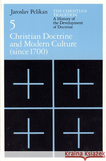 The Christian Tradition: A History of the Development of Doctrine, Volume 5: Christian Doctrine and Modern Culture (Since 1700) Volume 5 Pelikan, Jaroslav 9780226653808 University of Chicago Press