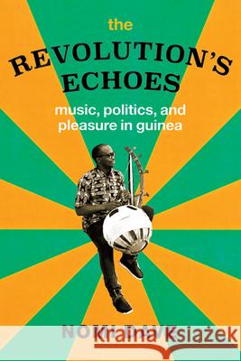 The Revolution's Echoes: Music, Politics, and Pleasure in Guinea Nomi Dave 9780226654638