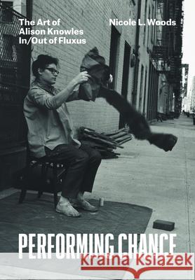 Performing Chance: The Art of Alison Knowles In/Out of Fluxus Nicole L. Woods 9780226654942 University of Chicago Press
