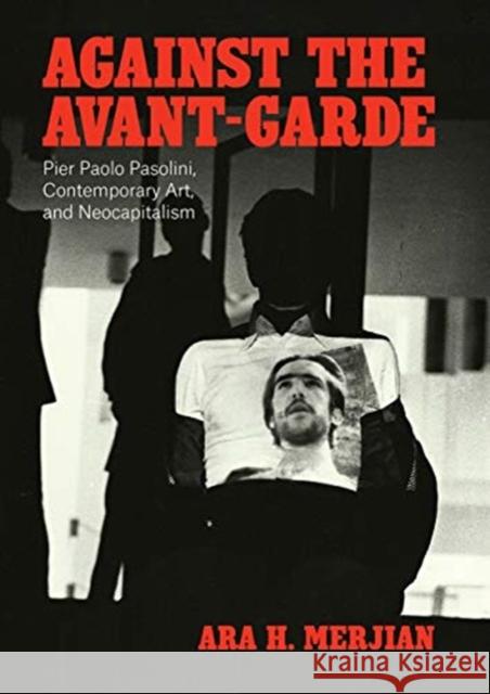 Against the Avant-Garde: Pier Paolo Pasolini, Contemporary Art, and Neocapitalism Merjian, Ara H. 9780226655277 University of Chicago Press