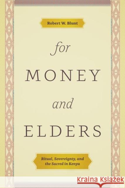 For Money and Elders: Ritual, Sovereignty, and the Sacred in Kenya Robert W. Blunt 9780226655611 University of Chicago Press