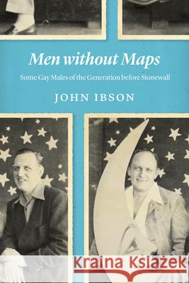 Men Without Maps: Some Gay Males of the Generation Before Stonewall Ibson, John 9780226656113 University of Chicago Press