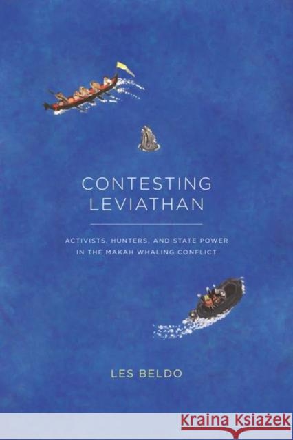 Contesting Leviathan: Activists, Hunters, and State Power in the Makah Whaling Conflict Les Beldo 9780226657370 University of Chicago Press