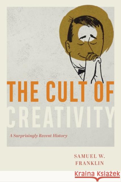 The Cult of Creativity: A Surprisingly Recent History Franklin, Samuel Weil 9780226657851 The University of Chicago Press