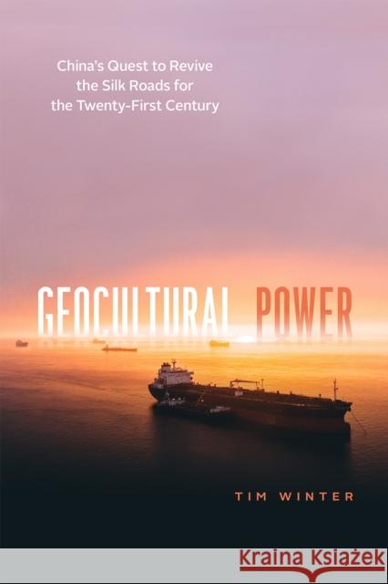 Geocultural Power: China's Quest to Revive the Silk Roads for the Twenty-First Century Tim Winter 9780226658353 University of Chicago Press