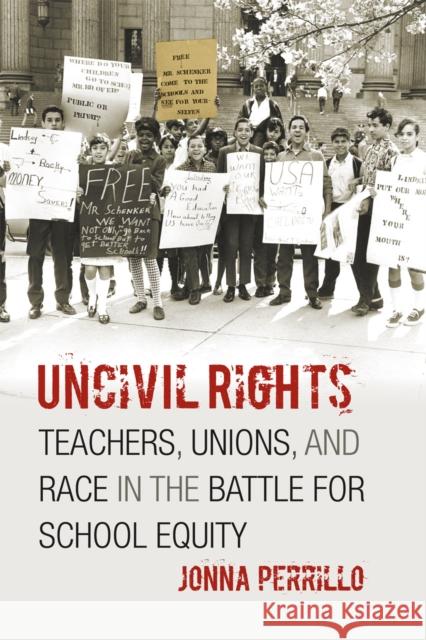 Uncivil Rights: Teachers, Unions, and Race in the Battle for School Equity Perrillo, Jonna 9780226660721 University of Chicago Press