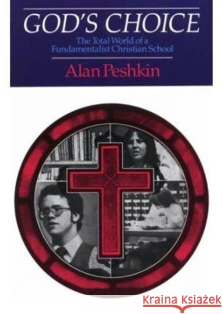 God's Choice : The Total World of a Fundamentalist Christian School Alan Peshkin 9780226661995 University of Chicago Press