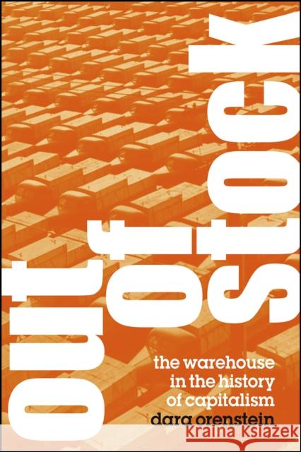 Out of Stock: The Warehouse in the History of Capitalism Dara Orenstein 9780226662909 University of Chicago Press