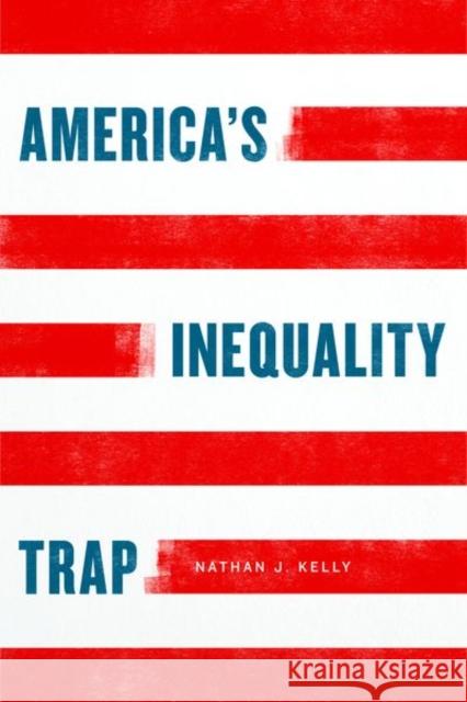 America's Inequality Trap Nathan J. Kelly 9780226665474 University of Chicago Press