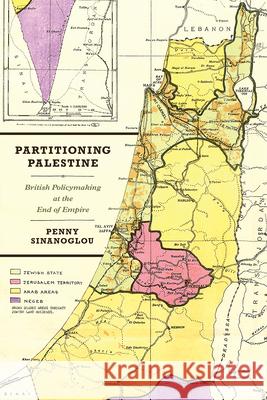 Partitioning Palestine: British Policymaking at the End of Empire Penny Sinanoglou 9780226665788 University of Chicago Press