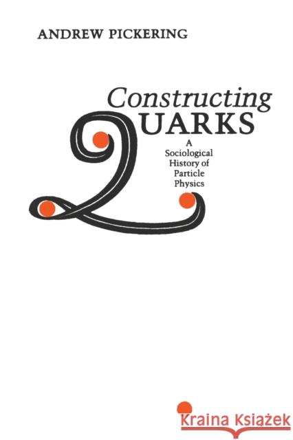 Constructing Quarks: A Sociological History of Particle Physics Pickering, Andrew 9780226667997 0