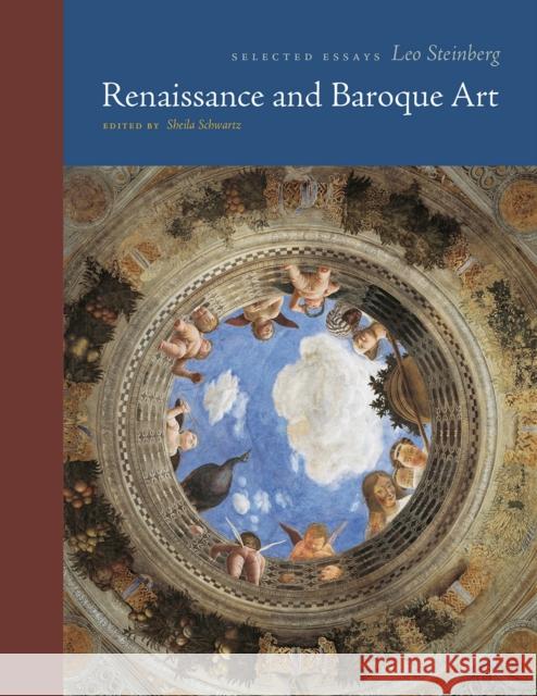 Renaissance and Baroque Art: Selected Essays Leo Steinberg Sheila Schwartz Stephen J. Campbell 9780226668727 University of Chicago Press