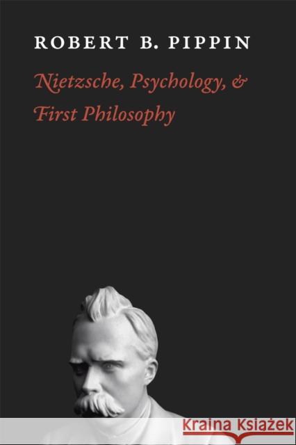 Nietzsche, Psychology, and First Philosophy Robert B. Pippin 9780226669755 University of Chicago Press