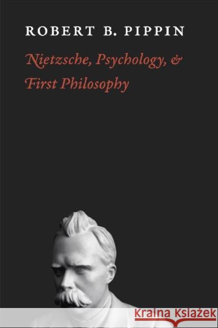 Nietzsche, Psychology, and First Philosophy Robert B. Pippin 9780226669762 University of Chicago Press
