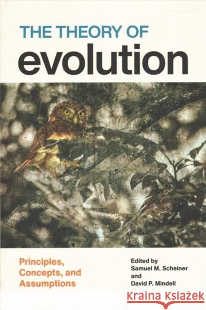 The Theory of Evolution: Principles, Concepts, and Assumptions Samuel M. Scheiner David P. Mindell 9780226671161 University of Chicago Press