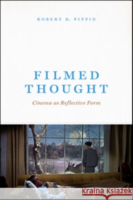 Filmed Thought: Cinema as Reflective Form Robert B. Pippin 9780226671956 University of Chicago Press
