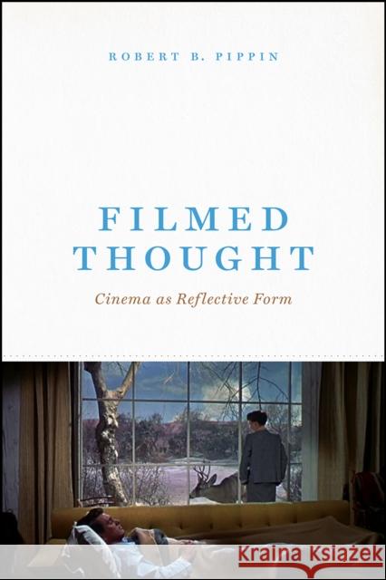 Filmed Thought: Cinema as Reflective Form Pippin, Robert B. 9780226672007 University of Chicago Press