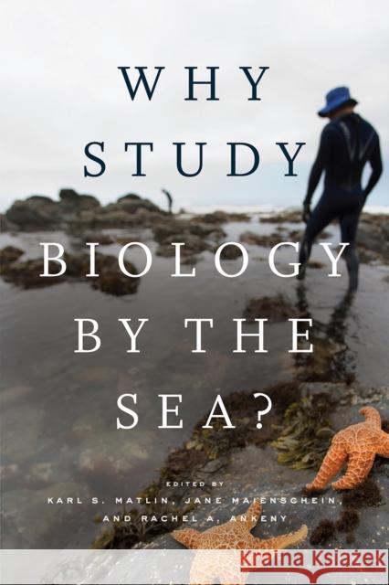 Why Study Biology by the Sea? Karl S. Matlin Jane Maienschein Rachel Ankeny 9780226672939