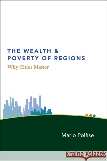 The Wealth and Poverty of Regions: Why Cities Matter Polèse, Mario 9780226673158 University of Chicago Press