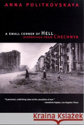 A Small Corner of Hell : Dispatches from Chechnya Anna Politkovskaya Alexander Burry Tatiana Tulchinsky 9780226674339 