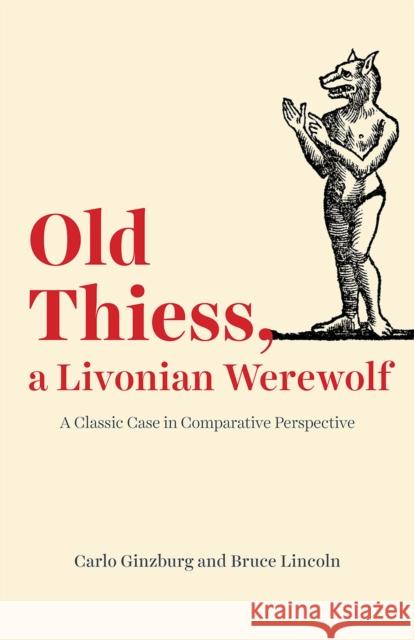 Old Thiess, a Livonian Werewolf: A Classic Case in Comparative Perspective Carlo Ginzburg Bruce Lincoln 9780226674414