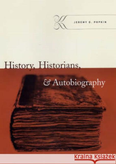 History, Historians, & Autobiography Jeremy D. Popkin 9780226675435 University of Chicago Press