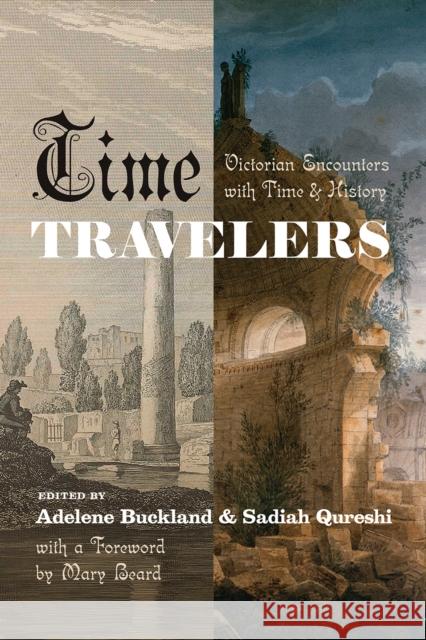 Time Travelers: Victorian Encounters with Time and History Adelene Buckland Sadiah Qureshi Mary Beard 9780226676654 University of Chicago Press