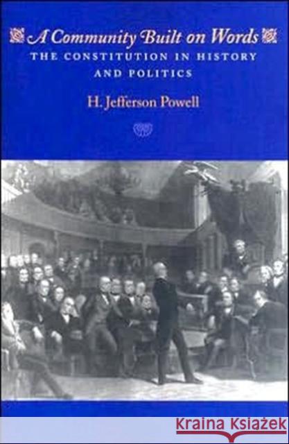 A Community Built on Words: The Constitution in History and Politics Powell, H. Jefferson 9780226677248 University of Chicago Press