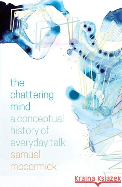 The Chattering Mind: A Conceptual History of Everyday Talk Samuel McCormick   9780226677637
