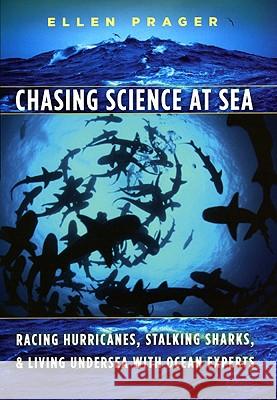 Chasing Science at Sea: Racing Hurricanes, Stalking Sharks, and Living Undersea with Ocean Experts Ellen J. Prager 9780226678702 University of Chicago Press