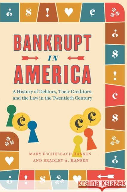 Bankrupt in America: A History of Debtors, Their Creditors, and the Law in the Twentieth Century Hansen, Mary Eschelbach 9780226679563 University of Chicago Press