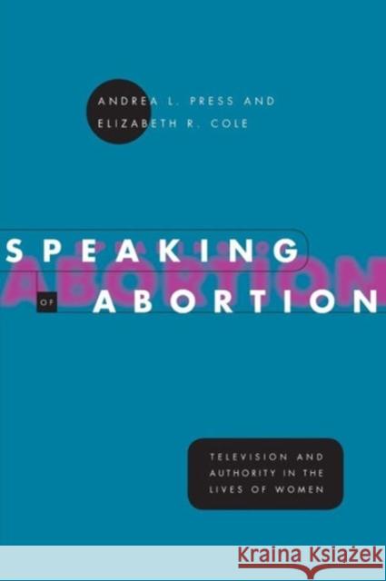 Speaking of Abortion: Television and Authority in the Lives of Women Andrea L. Press Elizabeth R. Cole Elizabeth R. Cole 9780226680323