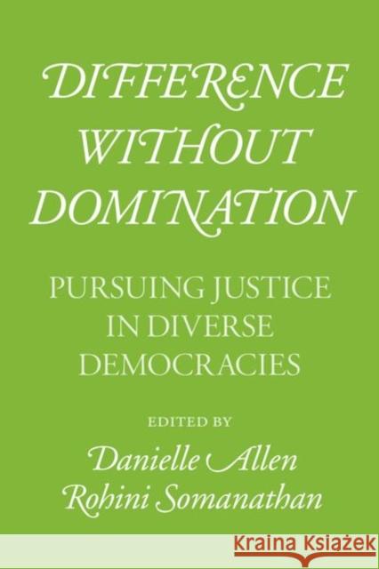 Difference Without Domination: Pursuing Justice in Diverse Democracies Danielle Allen Rohini Somanathan 9780226681191