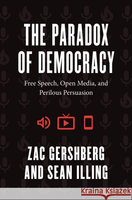 The Paradox of Democracy: Free Speech, Open Media, and Perilous Persuasion Zac Gershberg Sean Illing 9780226681702 University of Chicago Press